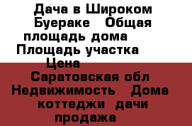 Дача в Широком Буераке › Общая площадь дома ­ 54 › Площадь участка ­ 6 › Цена ­ 900 000 - Саратовская обл. Недвижимость » Дома, коттеджи, дачи продажа   